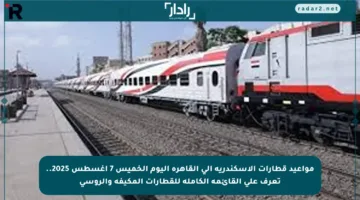 مواعيد قطارات الإسكندرية إلى القاهرة اليوم الخميس 7 أغسطس 2025.. تعرف على القائمة الكاملة للقطارات المكيفة والروسي